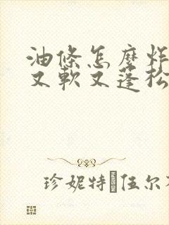 油条怎么炸出来又软又蓬松