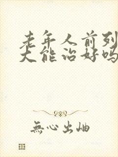 老年人前列腺肥大能治好吗