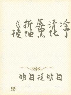 《折辱清冷男主后他黑化了》