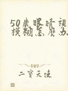 50岁眼睛视力模糊怎么办