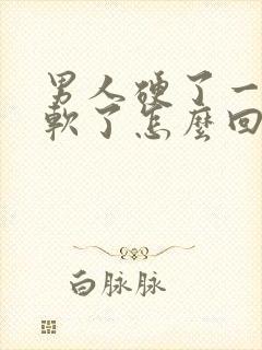 男人硬了一会又软了怎么回事