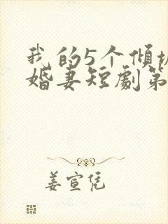 我的5个倾城未婚妻短剧第二季