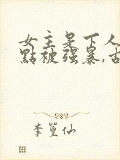 女主是下人,差点被强暴,古言h高肉小说