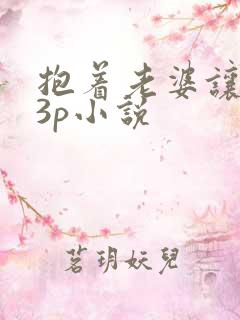 抱着老婆让别人3p小说