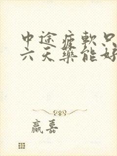 中途疲软只吃了六天药能好吗