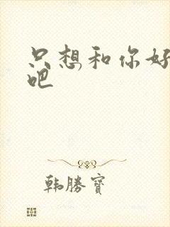 只想和你好好的吧