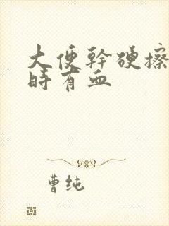 大便干硬擦屁股时有血