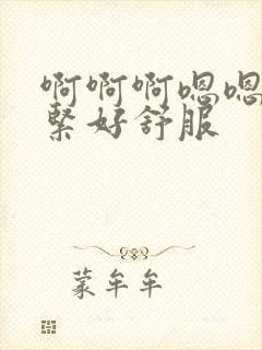 啊啊啊嗯嗯嗯好紧好舒服