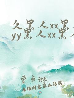 久黑人xx黑人yy黑人xx黑人