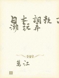 日本 调教 高潮 玩弄