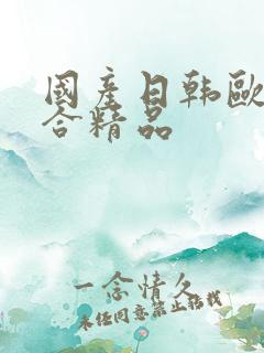 国产日韩欧美综合精品