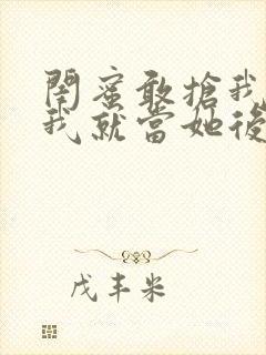 闺蜜敢抢我男友我就当她后妈小说