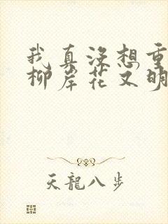 我真没想重生啊柳岸花又明全文下载