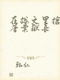 在总文里抢主角唐棠狱长