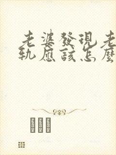 老婆发现老公出轨应该怎么做