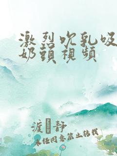 激烈吮乳吸乳吃奶头视频