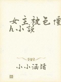 女主被色僵尸高h小说