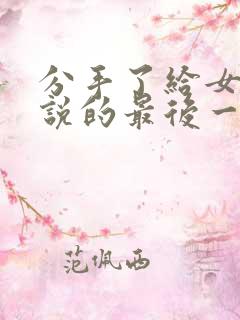 分手了给女朋友说的最后一段话