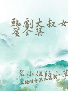 韩剧大叔女儿闺蜜全集