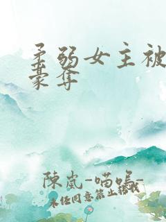 柔弱女主被强取豪夺