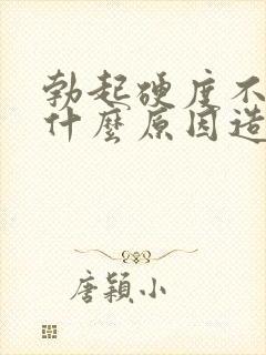 勃起硬度不够是什么原因造成的