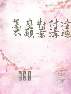 怎么对付冷暴力不愿意沟通的老公