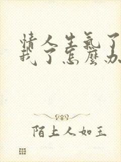 情人生气了不理我了怎么办