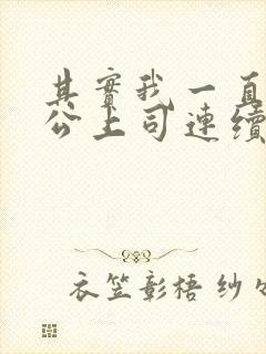 其实我一直被老公上司连续侵犯