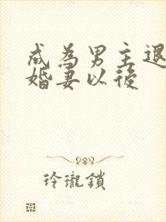 成为男主退婚未婚妻以后