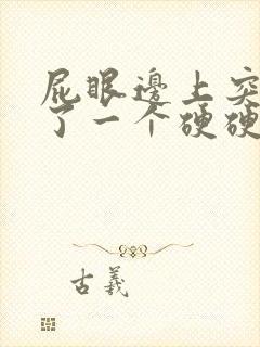 屁眼边上突然长了一个硬硬的包