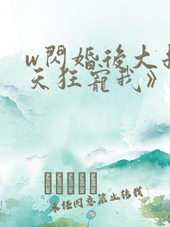 w闪婚后大叔每天狂宠我》小说