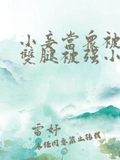 小妾当众被扒开双腿被强小说