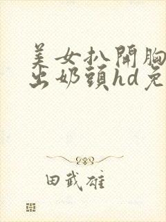 美女扒开胸罩露出奶头hd免费