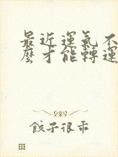 最近运气不好怎么才能转运