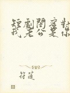 短剧闺蜜对不起我老公是你大哥