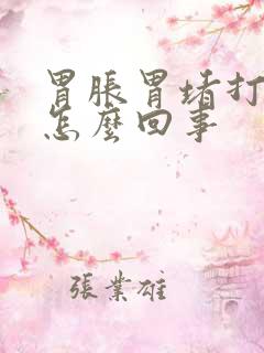 胃胀胃堵打嗝是怎么回事