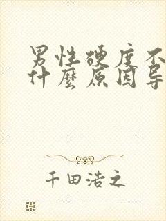 男性硬度不够是什么原因导致的