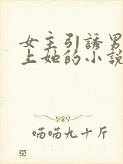 女主引诱男主爱上她的小说