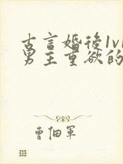 古言婚后1v1男主重欲的小说