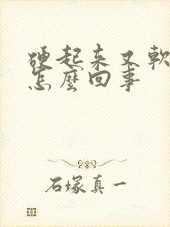 硬起来又软了是怎么回事