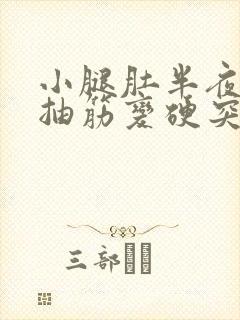 小腿肚半夜突然抽筋变硬突起