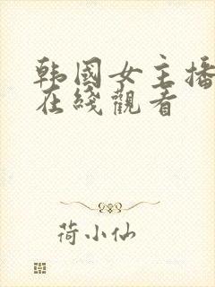 韩国女主播大秀在线观看