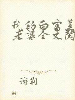 我的白富美总裁老婆全文阅读