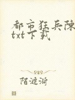 都市狂兵陈6合txt下载