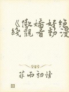 《傲娇好绝》在线观看动漫免费全集