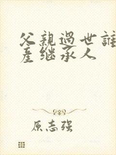 父亲过世谁是遗产继承人