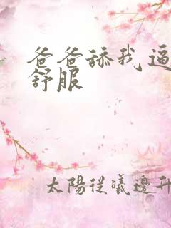 爸爸舔我逼逼好舒服