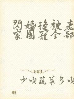 闪婚后被老公全家团宠全部