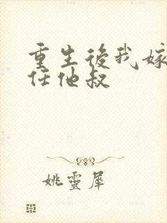 重生后我嫁给前任他叔