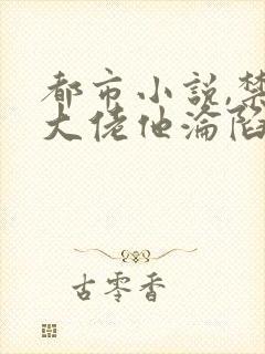 都市小说,禁欲大佬他沦陷了